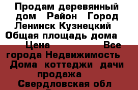 Продам деревянный дом › Район ­ Город Ленинск-Кузнецкий › Общая площадь дома ­ 64 › Цена ­ 1 100 000 - Все города Недвижимость » Дома, коттеджи, дачи продажа   . Свердловская обл.,Ревда г.